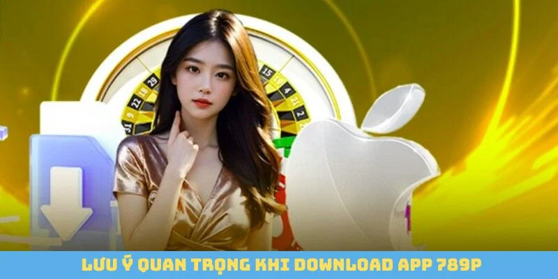 Lưu ý quan trọng khi download app 789P